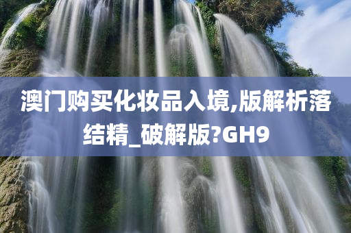 澳门购买化妆品入境,版解析落结精_破解版?GH9