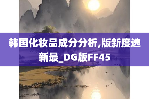 韩国化妆品成分分析,版新度选新最_DG版FF45