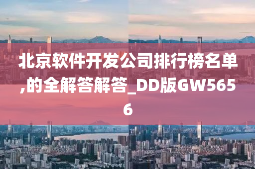 北京软件开发公司排行榜名单,的全解答解答_DD版GW5656