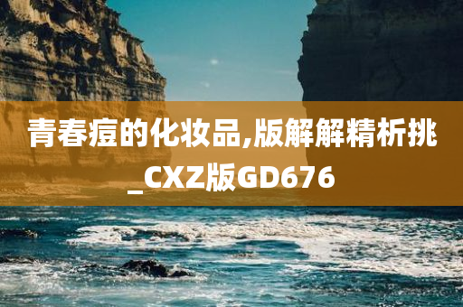 青春痘的化妆品,版解解精析挑_CXZ版GD676