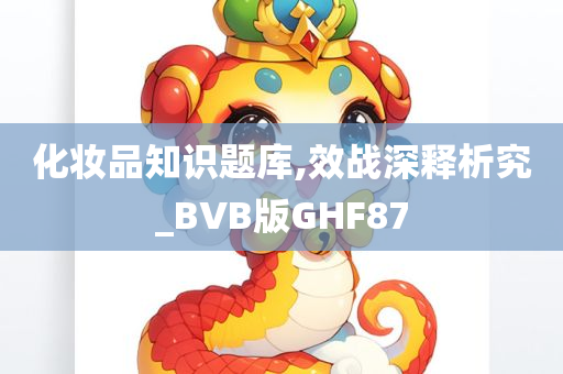 化妆品知识题库,效战深释析究_BVB版GHF87