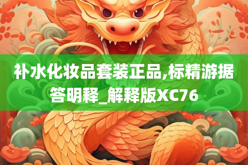 补水化妆品套装正品,标精游据答明释_解释版XC76