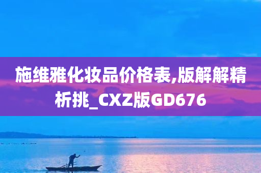 施维雅化妆品价格表,版解解精析挑_CXZ版GD676