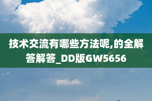 技术交流有哪些方法呢,的全解答解答_DD版GW5656