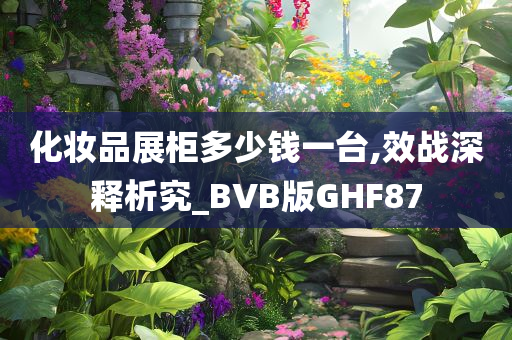 化妆品展柜多少钱一台,效战深释析究_BVB版GHF87