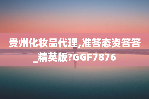 贵州化妆品代理,准答态资答答_精英版?GGF7876