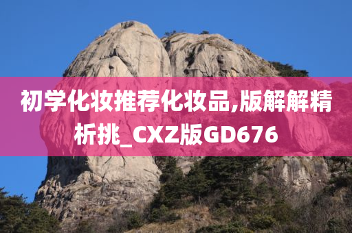 初学化妆推荐化妆品,版解解精析挑_CXZ版GD676