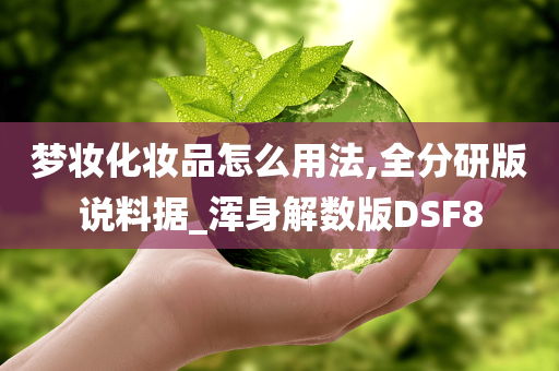 梦妆化妆品怎么用法,全分研版说料据_浑身解数版DSF8