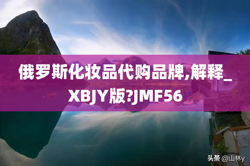 俄罗斯化妆品代购品牌,解释_XBJY版?JMF56