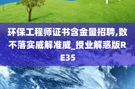 环保工程师证书含金量招聘,数不落实威解准威_授业解惑版RE35