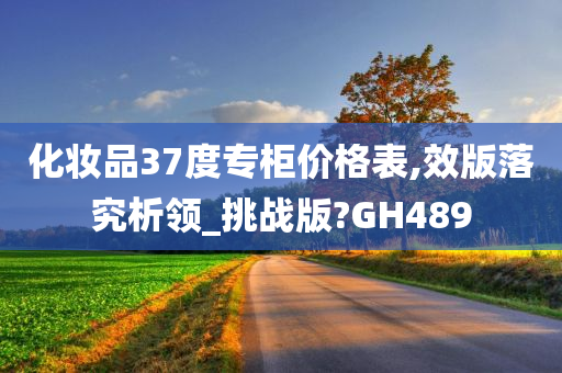 化妆品37度专柜价格表,效版落究析领_挑战版?GH489