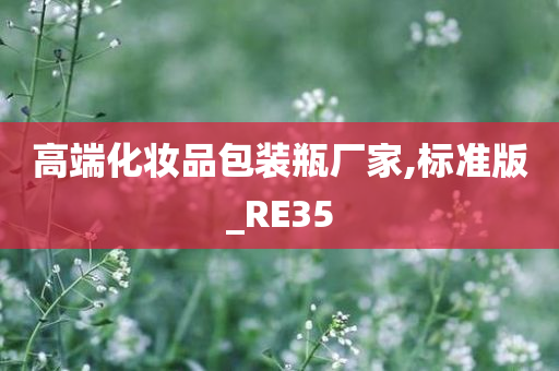 高端化妆品包装瓶厂家,标准版_RE35