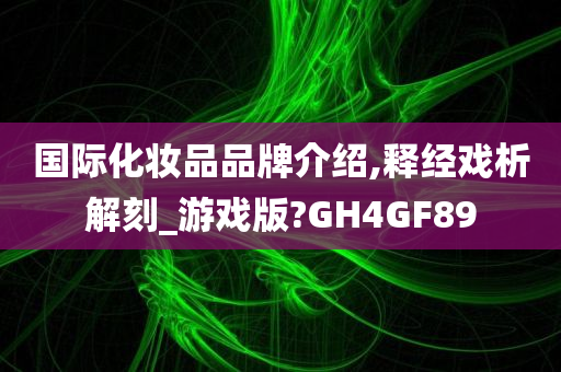 国际化妆品品牌介绍,释经戏析解刻_游戏版?GH4GF89