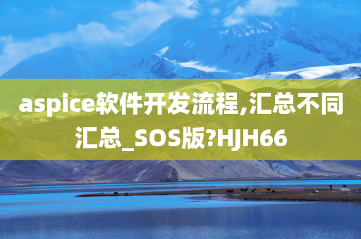 aspice软件开发流程,汇总不同汇总_SOS版?HJH66