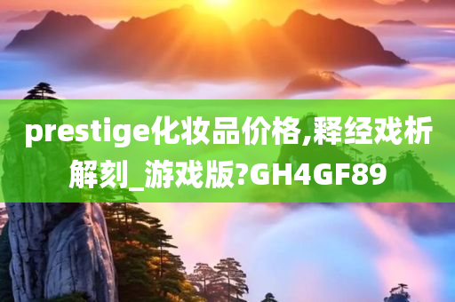 prestige化妆品价格,释经戏析解刻_游戏版?GH4GF89