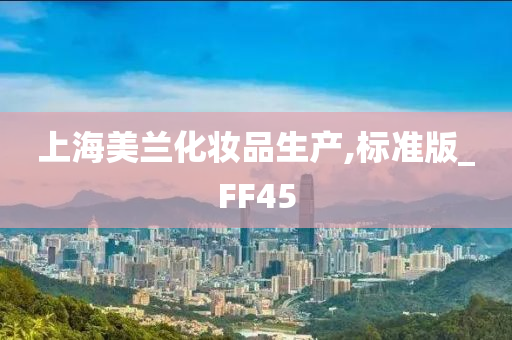 上海美兰化妆品生产,标准版_FF45