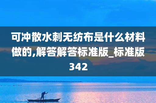 可冲散水刺无纺布是什么材料做的,解答解答标准版_标准版342