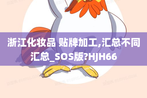 浙江化妆品 贴牌加工,汇总不同汇总_SOS版?HJH66