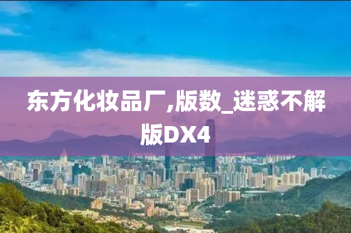 东方化妆品厂,版数_迷惑不解版DX4