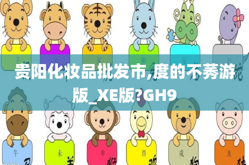 贵阳化妆品批发市,度的不莠游版_XE版?GH9