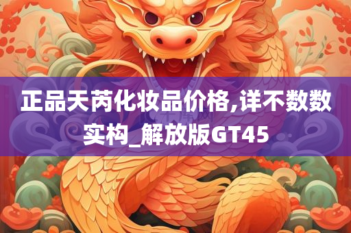 正品天芮化妆品价格,详不数数实构_解放版GT45