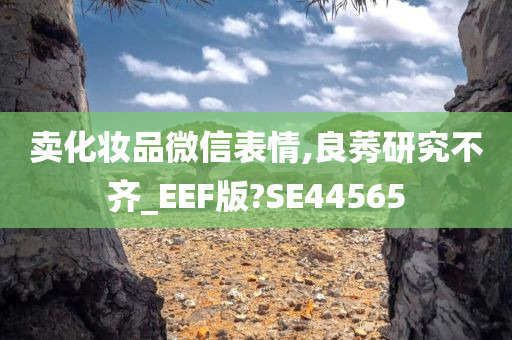 卖化妆品微信表情,良莠研究不齐_EEF版?SE44565