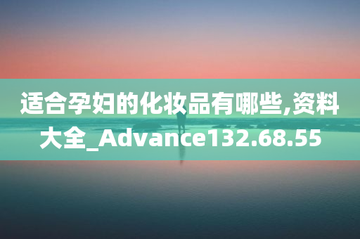 适合孕妇的化妆品有哪些,资料大全_Advance132.68.55