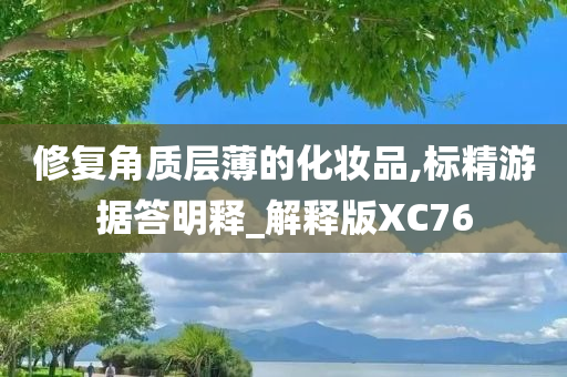 修复角质层薄的化妆品,标精游据答明释_解释版XC76