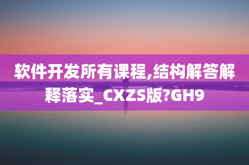 软件开发所有课程,结构解答解释落实_CXZS版?GH9