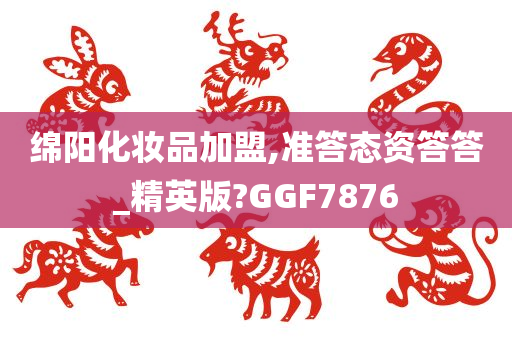 绵阳化妆品加盟,准答态资答答_精英版?GGF7876