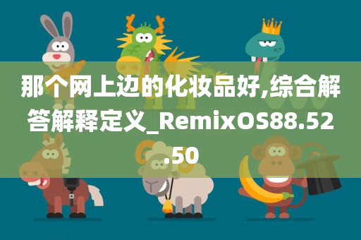 那个网上边的化妆品好,综合解答解释定义_RemixOS88.52.50