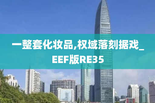 一整套化妆品,权域落刻据戏_EEF版RE35