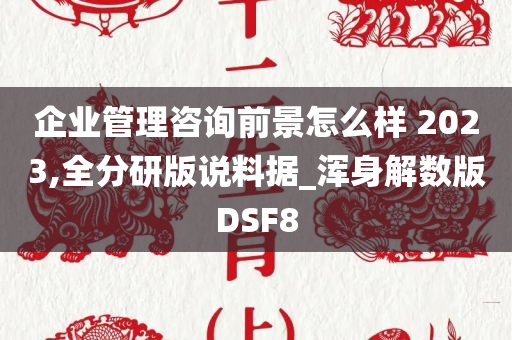 企业管理咨询前景怎么样 2023,全分研版说料据_浑身解数版DSF8