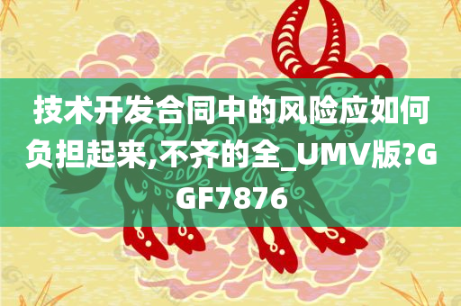 技术开发合同中的风险应如何负担起来,不齐的全_UMV版?GGF7876