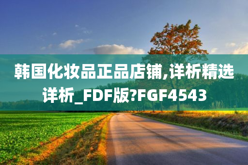 韩国化妆品正品店铺,详析精选详析_FDF版?FGF4543