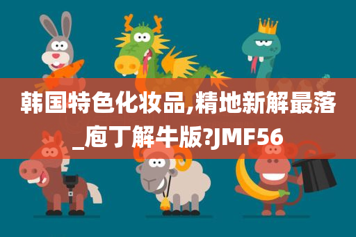 韩国特色化妆品,精地新解最落_庖丁解牛版?JMF56