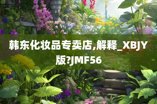 韩东化妆品专卖店,解释_XBJY版?JMF56