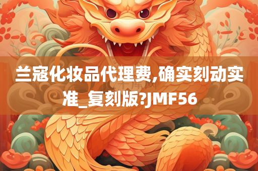 兰寇化妆品代理费,确实刻动实准_复刻版?JMF56