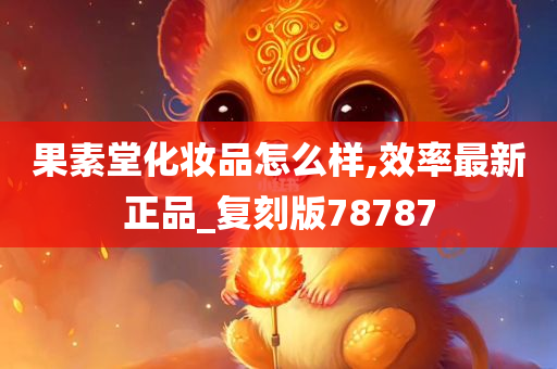 果素堂化妆品怎么样,效率最新正品_复刻版78787