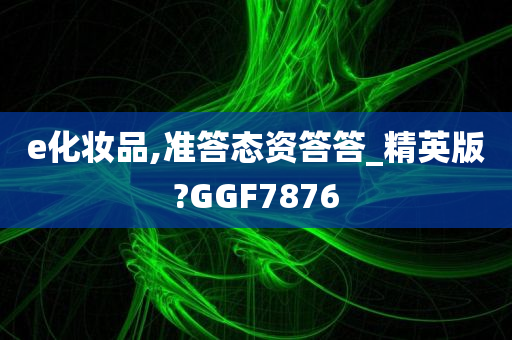 e化妆品,准答态资答答_精英版?GGF7876