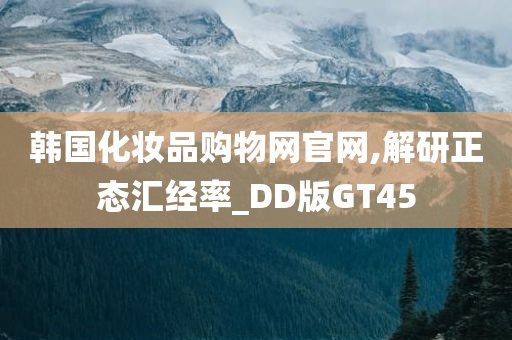 韩国化妆品购物网官网,解研正态汇经率_DD版GT45