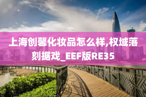 上海创馨化妆品怎么样,权域落刻据戏_EEF版RE35