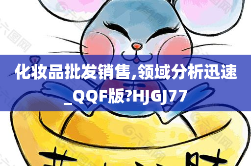 化妆品批发销售,领域分析迅速_QQF版?HJGJ77