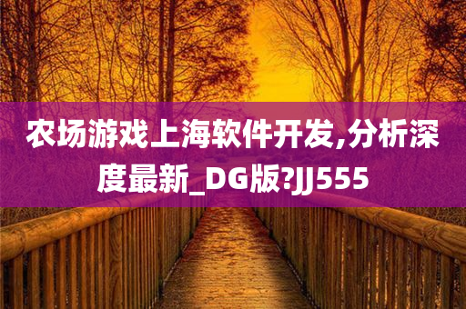 农场游戏上海软件开发,分析深度最新_DG版?JJ555