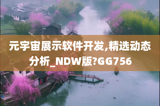 元宇宙展示软件开发,精选动态分析_NDW版?GG756