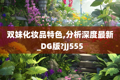 双妹化妆品特色,分析深度最新_DG版?JJ555