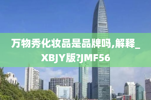 万物秀化妆品是品牌吗,解释_XBJY版?JMF56