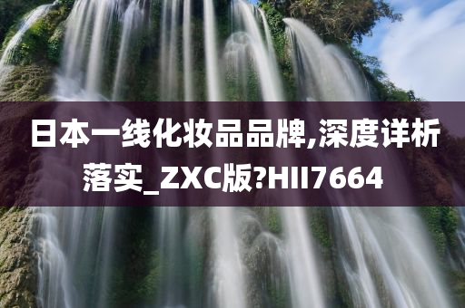 日本一线化妆品品牌,深度详析落实_ZXC版?HII7664