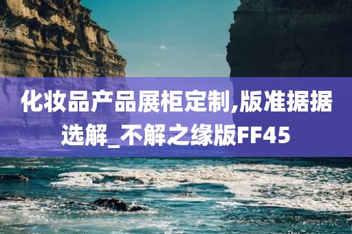 化妆品产品展柜定制,版准据据选解_不解之缘版FF45