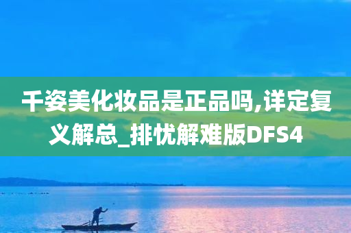 千姿美化妆品是正品吗,详定复义解总_排忧解难版DFS4